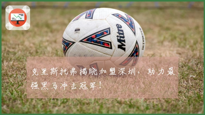 克里斯托弗揭晓加盟深圳，助力最强黑马冲击冠军！