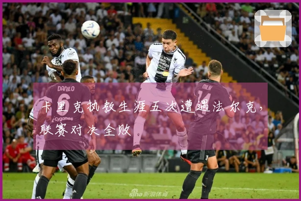 卡里克执教生涯五次遭遇法尔克，联赛对决全败