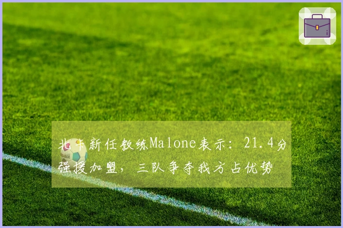 北卡新任教练Malone表示：21.4分强援加盟，三队争夺我方占优势