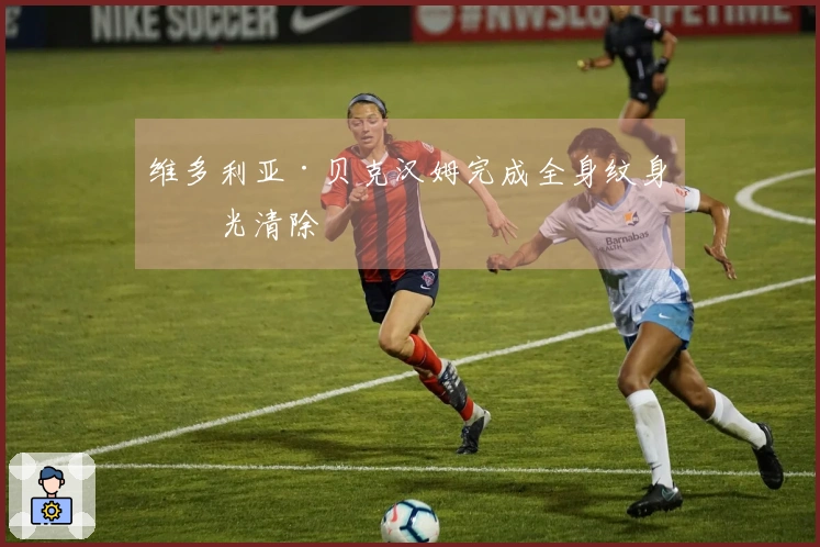 维多利亚·贝克汉姆完成全身纹身激光清除