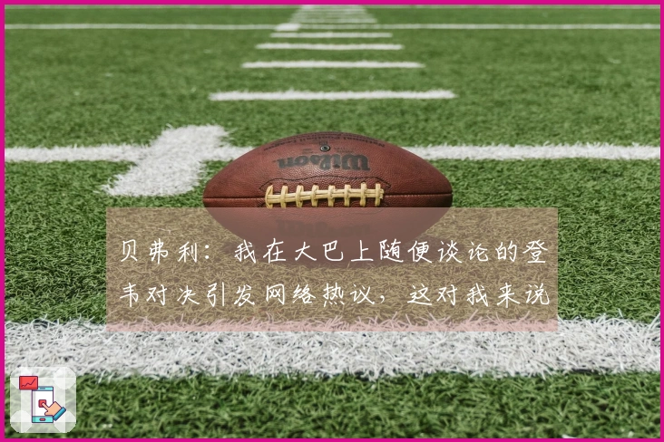 贝弗利：我在大巴上随便谈论的登韦对决引发网络热议，这对我来说太轻松了