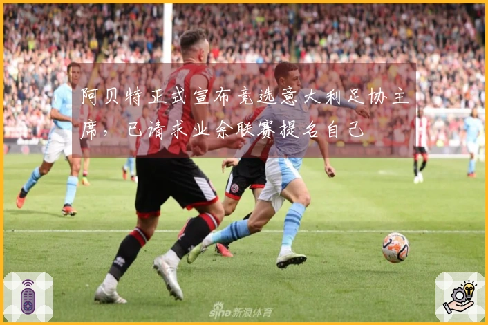 阿贝特正式宣布竞选意大利足协主席，已请求业余联赛提名自己