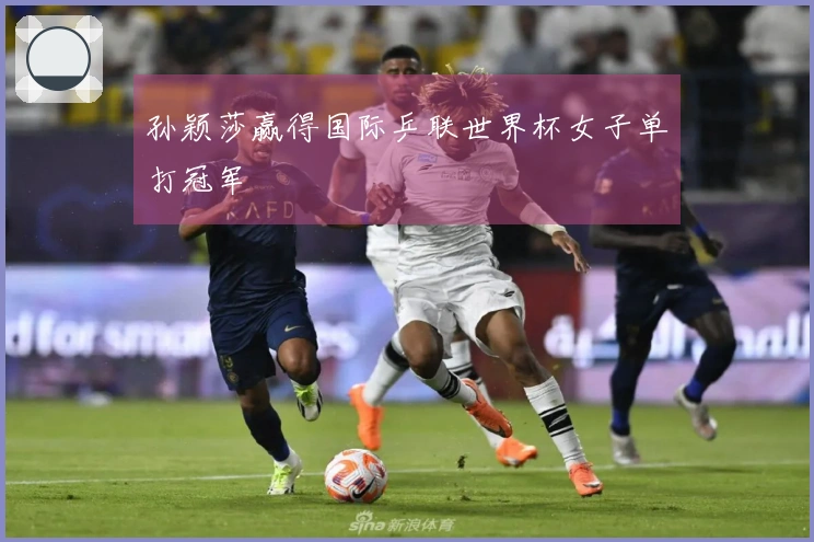 孙颖莎赢得国际乒联世界杯女子单打冠军