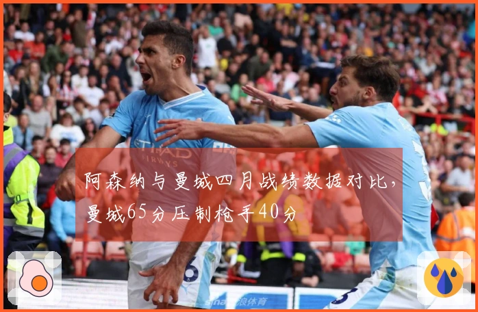 阿森纳与曼城四月战绩数据对比，曼城65分压制枪手40分