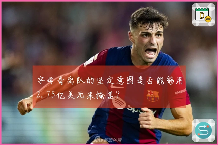 字母哥离队的坚定意图是否能够用2.75亿美元来掩盖？