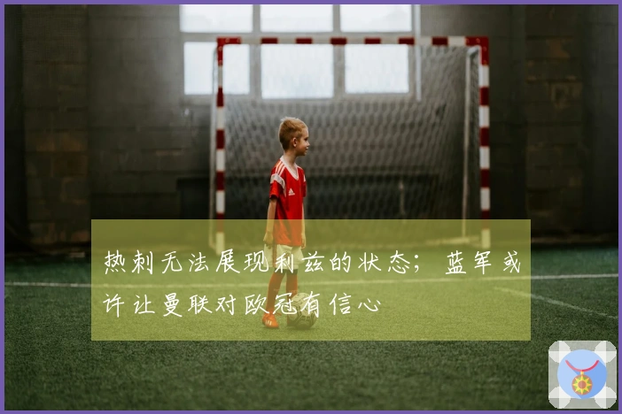 热刺无法展现利兹的状态；蓝军或许让曼联对欧冠有信心