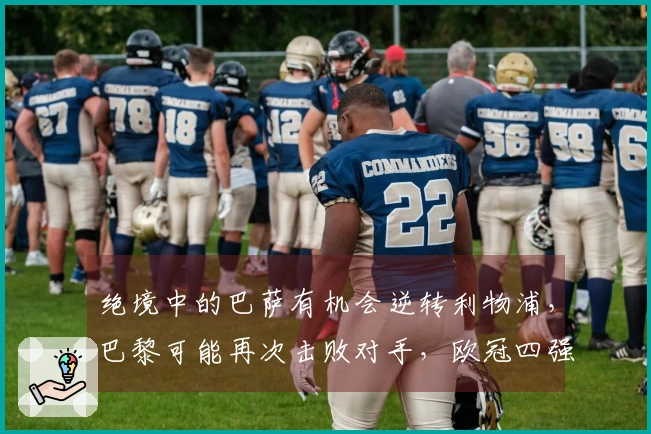 绝境中的巴萨有机会逆转利物浦，巴黎可能再次击败对手，欧冠四强今晚待揭晓！