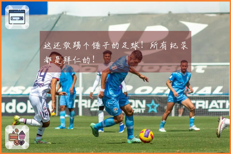 这还敢踢个锤子的足球！所有纪录都是拜仁的！