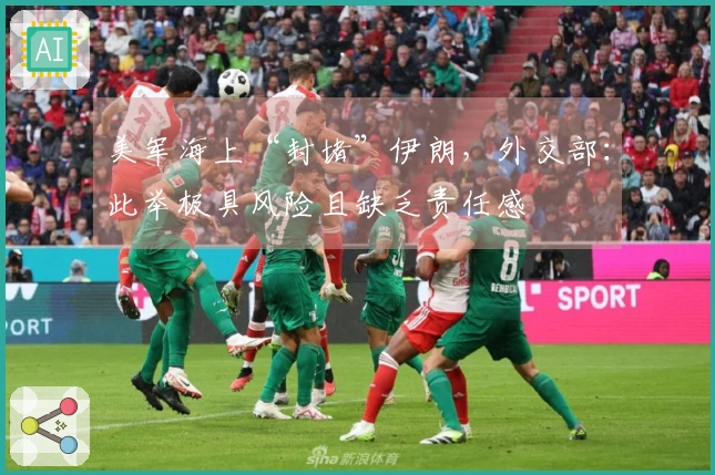 美军海上“封堵”伊朗，外交部：此举极具风险且缺乏责任感