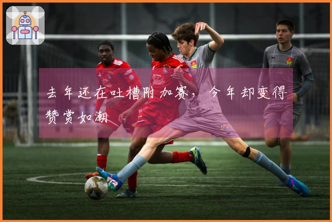 去年还在吐槽附加赛，今年却变得赞赏如潮